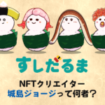 ぷりっと動く!魂の一貫を握るNFTクリエイター 城島ジョージとは!