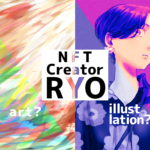 アートも!イラストも!デザインも! NFTクリエイター【RYO】とは?