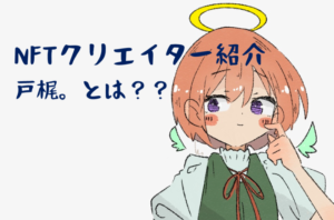 【NFTクリエイター紹介】幅広絵柄？NFTクリエイター「戸梶。」とは?