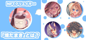 みんなが楽しめる作品をつくる！NFTクリエイター境たまきとは？